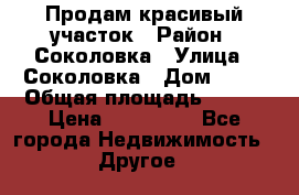 Продам красивый участок › Район ­ Соколовка › Улица ­ Соколовка › Дом ­ 18 › Общая площадь ­ 100 › Цена ­ 300 000 - Все города Недвижимость » Другое   